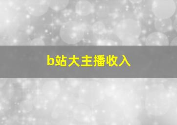 b站大主播收入