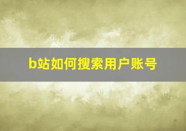 b站如何搜索用户账号