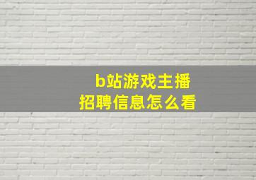 b站游戏主播招聘信息怎么看