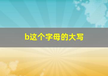 b这个字母的大写