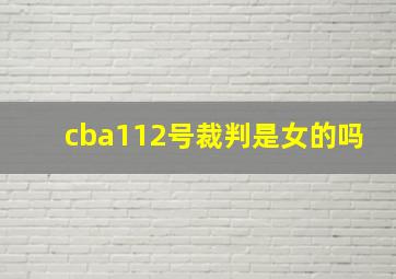 cba112号裁判是女的吗