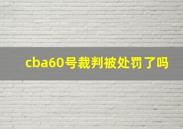 cba60号裁判被处罚了吗