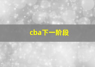 cba下一阶段