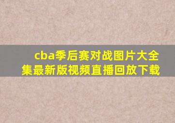 cba季后赛对战图片大全集最新版视频直播回放下载