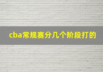 cba常规赛分几个阶段打的