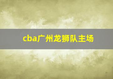 cba广州龙狮队主场