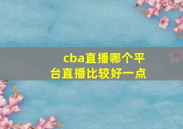 cba直播哪个平台直播比较好一点