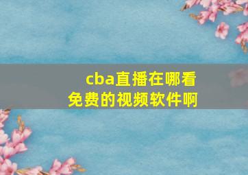 cba直播在哪看免费的视频软件啊