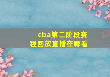 cba第二阶段赛程回放直播在哪看