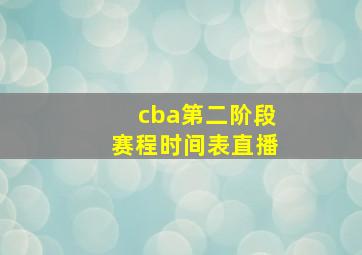 cba第二阶段赛程时间表直播