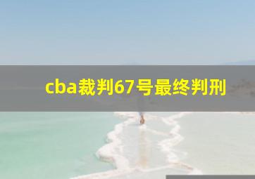 cba裁判67号最终判刑