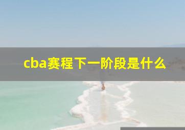 cba赛程下一阶段是什么