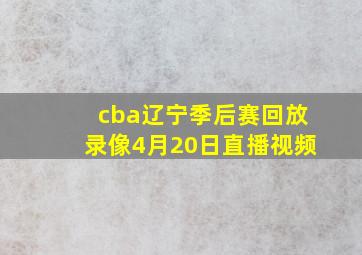 cba辽宁季后赛回放录像4月20日直播视频