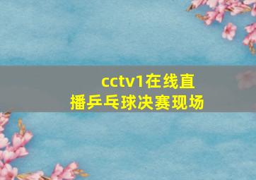 cctv1在线直播乒乓球决赛现场