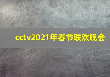 cctv2021年春节联欢晚会