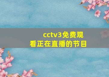 cctv3免费观看正在直播的节目