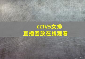 cctv5女排直播回放在线观看