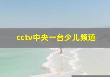 cctv中央一台少儿频道