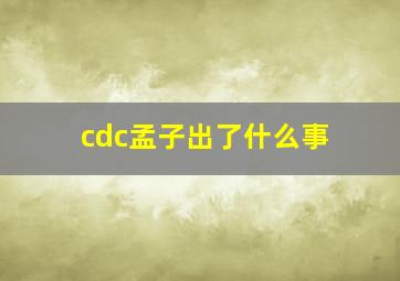 cdc孟子出了什么事