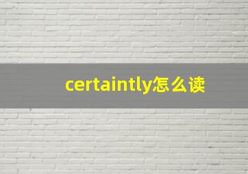 certaintly怎么读