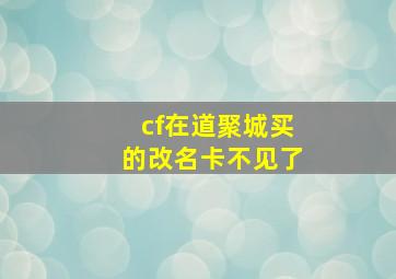 cf在道聚城买的改名卡不见了