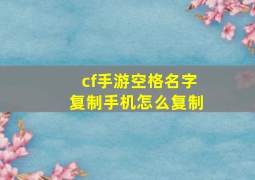 cf手游空格名字复制手机怎么复制