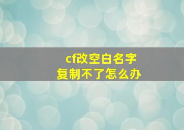 cf改空白名字复制不了怎么办