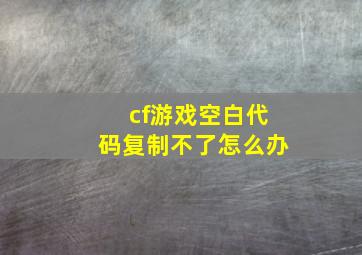 cf游戏空白代码复制不了怎么办