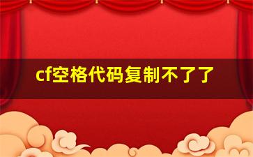 cf空格代码复制不了了