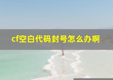 cf空白代码封号怎么办啊