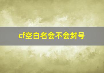 cf空白名会不会封号