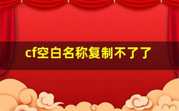 cf空白名称复制不了了