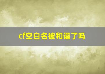 cf空白名被和谐了吗