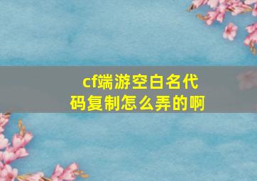 cf端游空白名代码复制怎么弄的啊