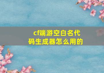 cf端游空白名代码生成器怎么用的