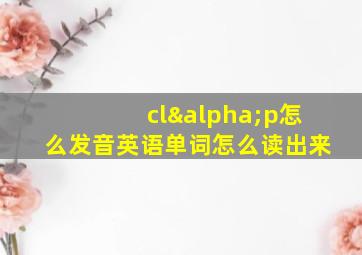 clαp怎么发音英语单词怎么读出来