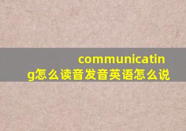 communicating怎么读音发音英语怎么说