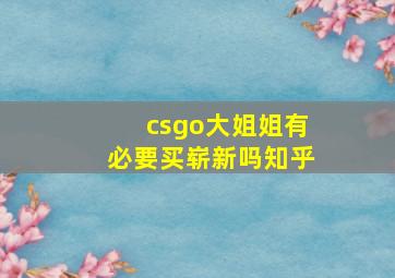 csgo大姐姐有必要买崭新吗知乎