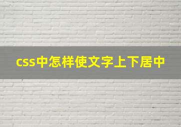 css中怎样使文字上下居中