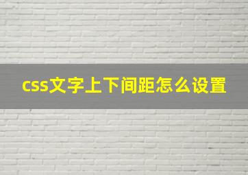 css文字上下间距怎么设置