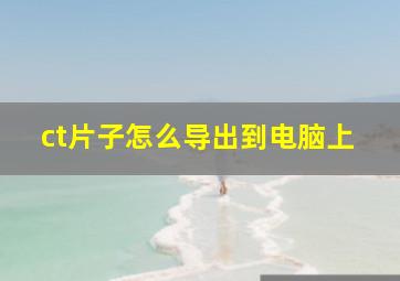 ct片子怎么导出到电脑上