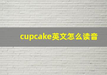 cupcake英文怎么读音