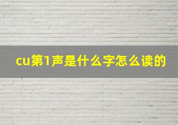 cu第1声是什么字怎么读的