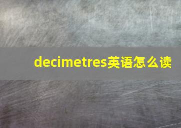 decimetres英语怎么读