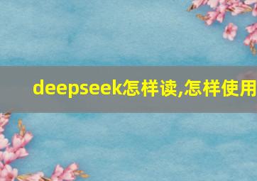 deepseek怎样读,怎样使用