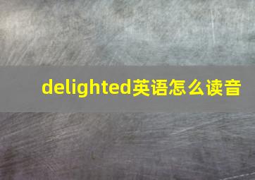 delighted英语怎么读音