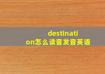 destination怎么读音发音英语