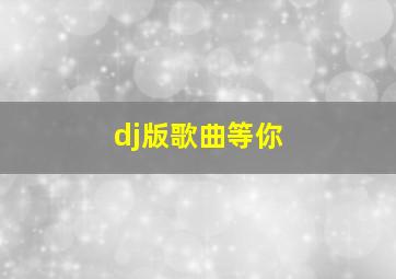 dj版歌曲等你