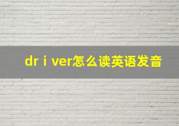 drⅰver怎么读英语发音