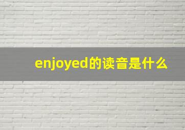 enjoyed的读音是什么